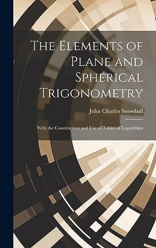 The Elements of Plane and Spherical Trigonometry With the Construction and Use of Tables of Logarithms