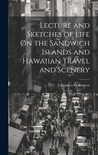 Lecture and Sketches of Life On the Sandwich Islands and Hawaiian Travel and Scenery