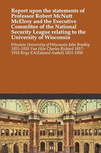 Report Upon the Statements of Professor Robert McNutt McElroy and the Executive Committee of the National Security League Relating to the University of Wisconsin