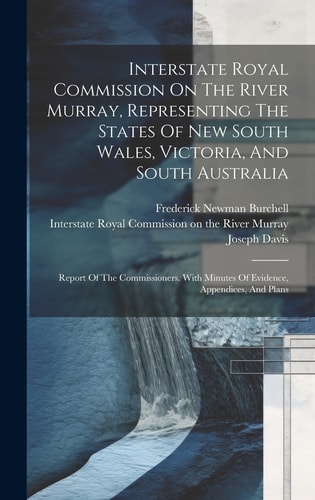 Interstate Royal Commission On The River Murray, Representing The States Of New South Wales, Victoria, And South Australia: Report Of The Commissioner