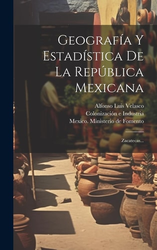 Geografía Y Estadística De La República Mexicana Zacatecas...