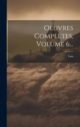 Oeuvres Complètes, Volume 6...