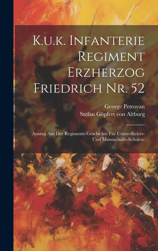 K.u.k. Infanterie Regiment Erzherzog Friedrich Nr. 52 Auszug aus der Regiments-Geschichte für Unterofficiers- und Mannschafts-Schulen.