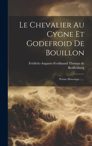 Le Chevalier Au Cygne Et Godefroid De Bouillon Poéme Historique ......