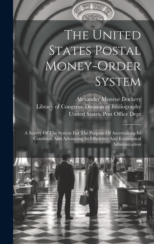 The United States Postal Money-order System A Survey Of The System For The Purpose Of Ascertaining Its Condition And Advancing Its Efficiency And Economical Administration