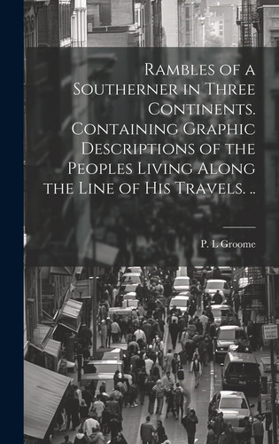 Rambles of a Southerner in Three Continents. Containing Graphic Descriptions of the Peoples Living Along the Line of His Travels. ..