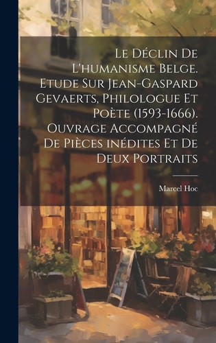 Le déclin de l'humanisme belge. Etude sur Jean-Gaspard Gevaerts, philologue et poète (1593-1666). Ouvrage accompagné de pièces inédites et de deux portraits
