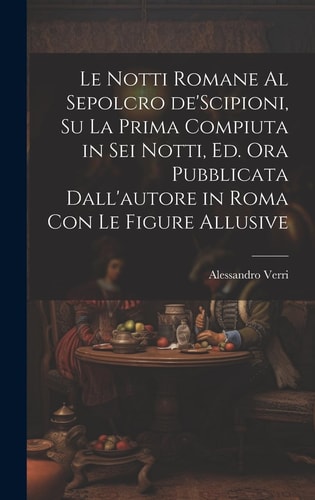 Le notti Romane al sepolcro de'Scipioni, su la prima compiuta in sei notti, ed. ora pubblicata dall'autore in Roma con le figure allusive