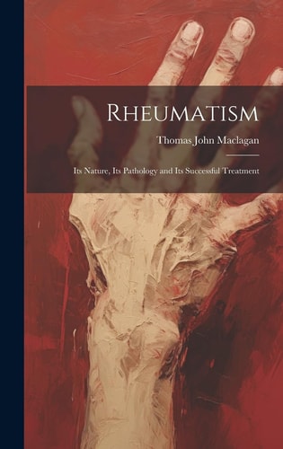 Rheumatism Its Nature, Its Pathology and Its Successful Treatment