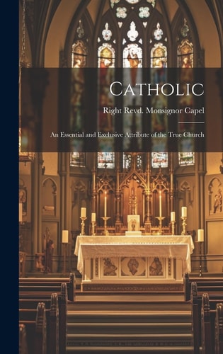 Catholic An Essential and Exclusive Attribute of the True Church