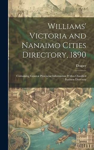 Williams' Victoria and Nanaimo Cities Directory, 1890 Containing General Provincial Information With a Classified Business Directory