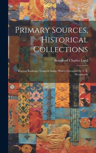 Primary Sources, Historical Collections Russian Railways Towards India, With a Foreword by T. S. Wentworth
