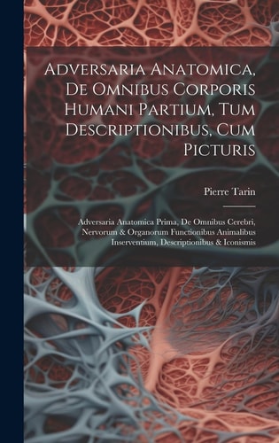 Adversaria Anatomica, De Omnibus Corporis Humani Partium, Tum Descriptionibus, Cum Picturis: Adversaria Anatomica Prima, De Omnibus Cerebri, Nervorum