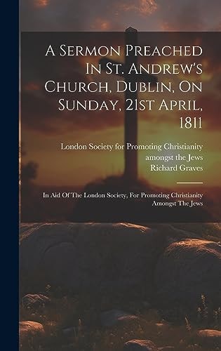A Sermon Preached In St. Andrew's Church, Dublin, On Sunday, 21st April, 1811 In Aid Of The London Society, For Promoting Christianity Amongst The Jews