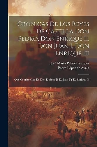 Cronicas De Los Reyes De Castilla Don Pedro, Don Enrique Ii, Don Juan I, Don Enrique Iii Que Contiene Las De Don Enrique Ii, D. Juan I Y D. Enrique Iii