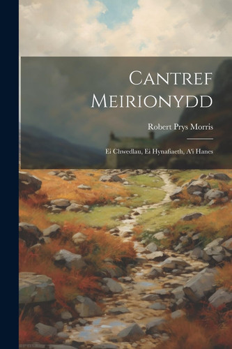 Cantref Meirionydd Ei Chwedlau, Ei Hynafiaeth, A'i Hanes