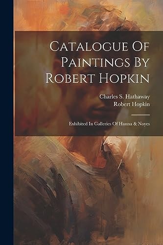 Catalogue Of Paintings By Robert Hopkin Exhibited In Galleries Of Hanna & Noyes