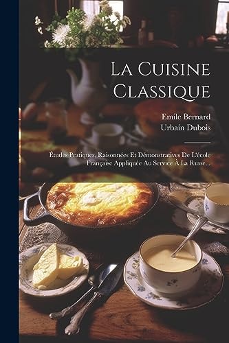La Cuisine Classique Études Pratiques, Raisonnées Et Démonstratives De L'école Française Appliquée Au Service À La Russe...