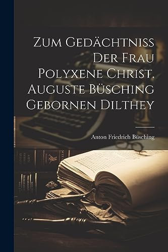 Zum Gedächtniß Der Frau Polyxene Christ. Auguste Büsching Gebornen Dilthey