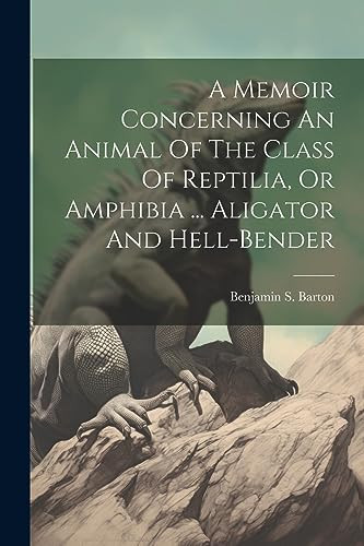 A Memoir Concerning An Animal Of The Class Of Reptilia, Or Amphibia ... Aligator And Hell-bender