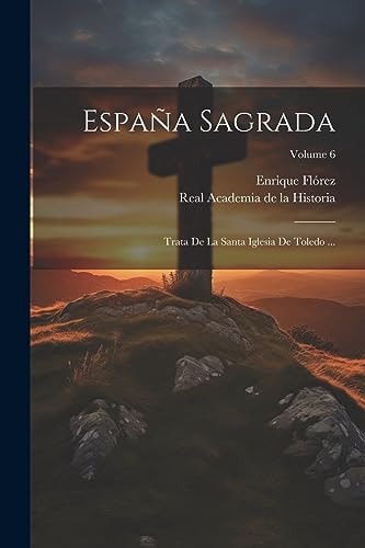 España Sagrada Trata De La Santa Iglesia De Toledo ...; Volume 6