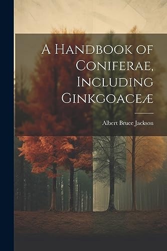 A Handbook of Coniferae, Including Ginkgoaceæ