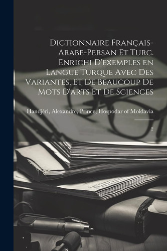 Dictionnaire français-arabe-persan et turc. Enrichi d'exemples en langue turque avec des variantes, et de beaucoup de mots d'arts et de sciences 2