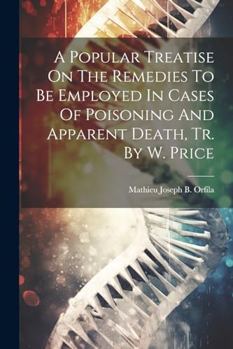 A Popular Treatise On The Remedies To Be Employed In Cases Of Poisoning And Apparent Death, Tr. By W. Price