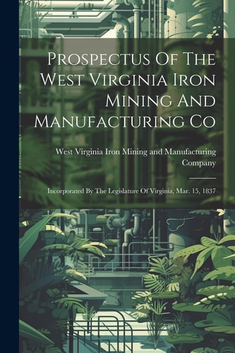 Prospectus Of The West Virginia Iron Mining And Manufacturing Co Incorporated By The Legislature Of Virginia, Mar. 15, 1837