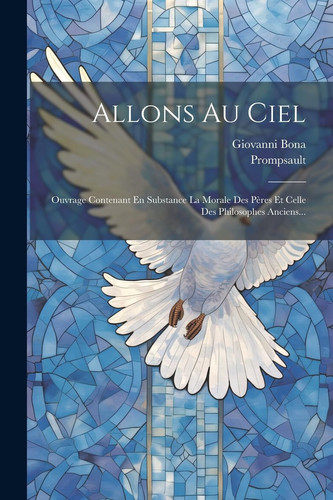 Allons Au Ciel Ouvrage Contenant En Substance La Morale Des Pères Et Celle Des Philosophes Anciens...