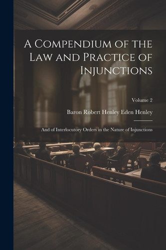 A Compendium of the Law and Practice of Injunctions And of Interlocutory Orders in the Nature of Injunctions; Volume 2