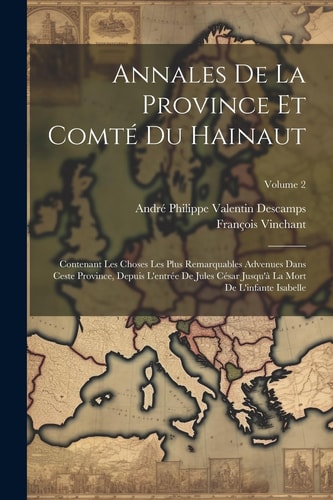 Annales De La Province Et Comté Du Hainaut Contenant Les Choses Les Plus Remarquables Advenues Dans Ceste Province, Depuis L'entrée De Jules César Jusqu'à La Mort De L'infante Isabelle; Volume 2