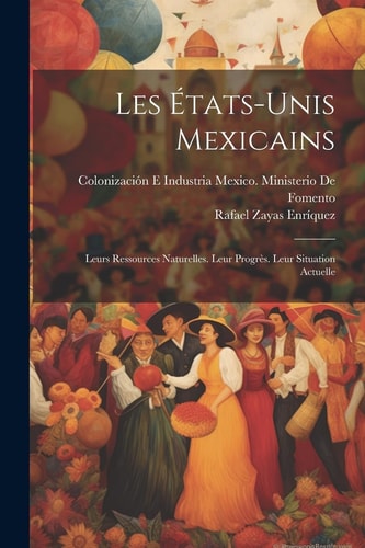 Les États-Unis Mexicains Leurs Ressources Naturelles. Leur Progrès. Leur Situation Actuelle