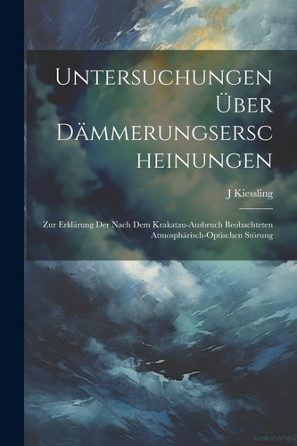 Untersuchungen Über Dämmerungserscheinungen Zur Erklärung Der Nach Dem Krakatau-Ausbruch Beobachteten Atmosphärisch-Optischen Störung