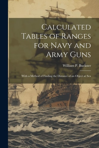 Calculated Tables of Ranges for Navy and Army Guns With a Method of Finding the Distance of an Object at Sea