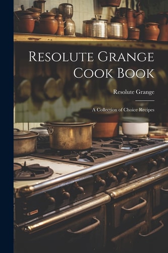 Resolute Grange Cook Book A Collection of Choice Recipes