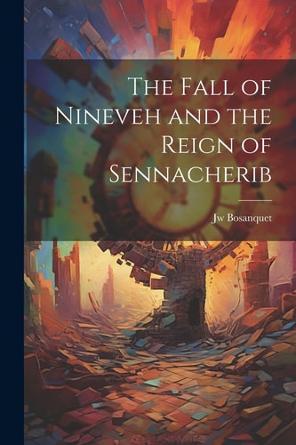 The Fall of Nineveh and the Reign of Sennacherib