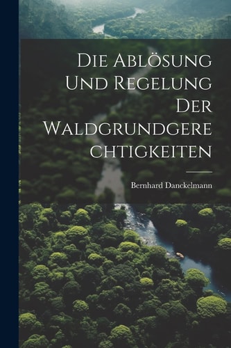 Die Ablösung Und Regelung Der Waldgrundgerechtigkeiten