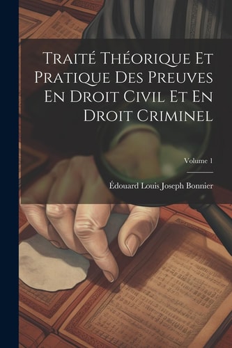 Traité Théorique Et Pratique Des Preuves En Droit Civil Et En Droit Criminel; Volume 1