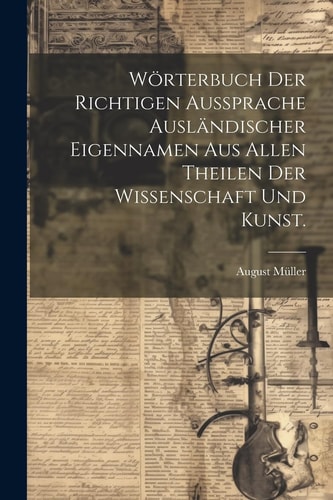 Wörterbuch der richtigen Aussprache ausländischer Eigennamen aus allen Theilen der Wissenschaft und Kunst. (German Edition)
