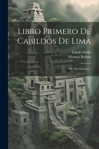 Libro Primero De Cabildos De Lima Pte. Documentos...
