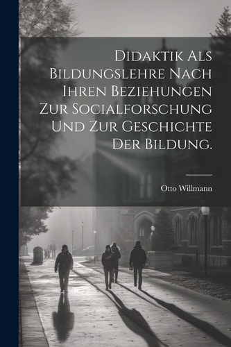 DIDAKTIK ALS BILDUNGSLEHRE NACH IHREN BEZIEHUNGEN ZUR SOCIALFORSCHUNG UND ZUR GESCHICHTE DER... BILDUNG.