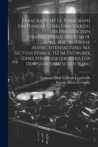 Paragraph 143 I.E. Paragraph Ein Hundert Drei Und Vierzig Des Preussischen Strafgesetzbuches Vom 14. April 1851 Und Seine Aufrechterhaltung Als Section Symbol 152 Im Entwurfe Eines Strafgesetzbuches Für Den Norddeutschen Bund