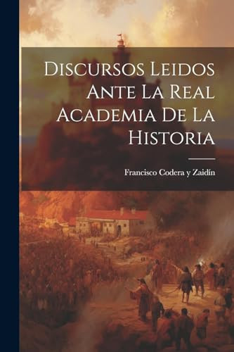 Discursos Leidos Ante la Real Academia de la Historia
