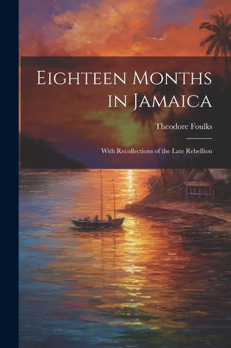 Eighteen Months in Jamaica With Recollections of the Late Rebellion