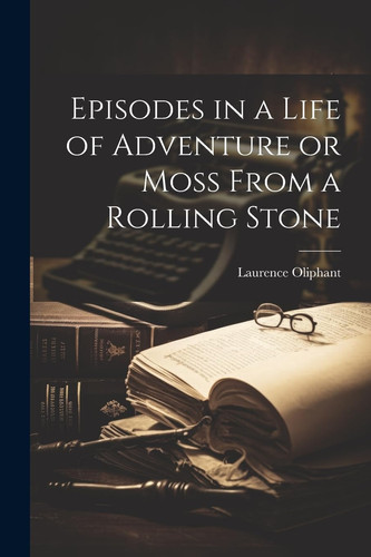 Episodes in a Life of Adventure Or Moss From a Rolling Stone