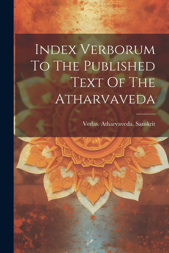 Index Verborum To The Published Text Of The Atharvaveda