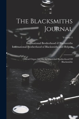 The Blacksmiths Journal Official Organ of the International Brotherhood of Blacksmiths; Volume 4