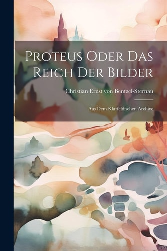 Proteus Oder Das Reich Der Bilder: Aus Dem Klarfeldischen Archive