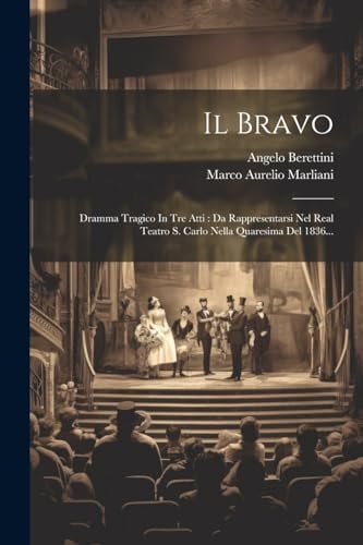 Il Bravo: Dramma Tragico In Tre Atti: Da Rappresentarsi Nel Real Teatro S. Carlo Nella Quaresima Del 1836...